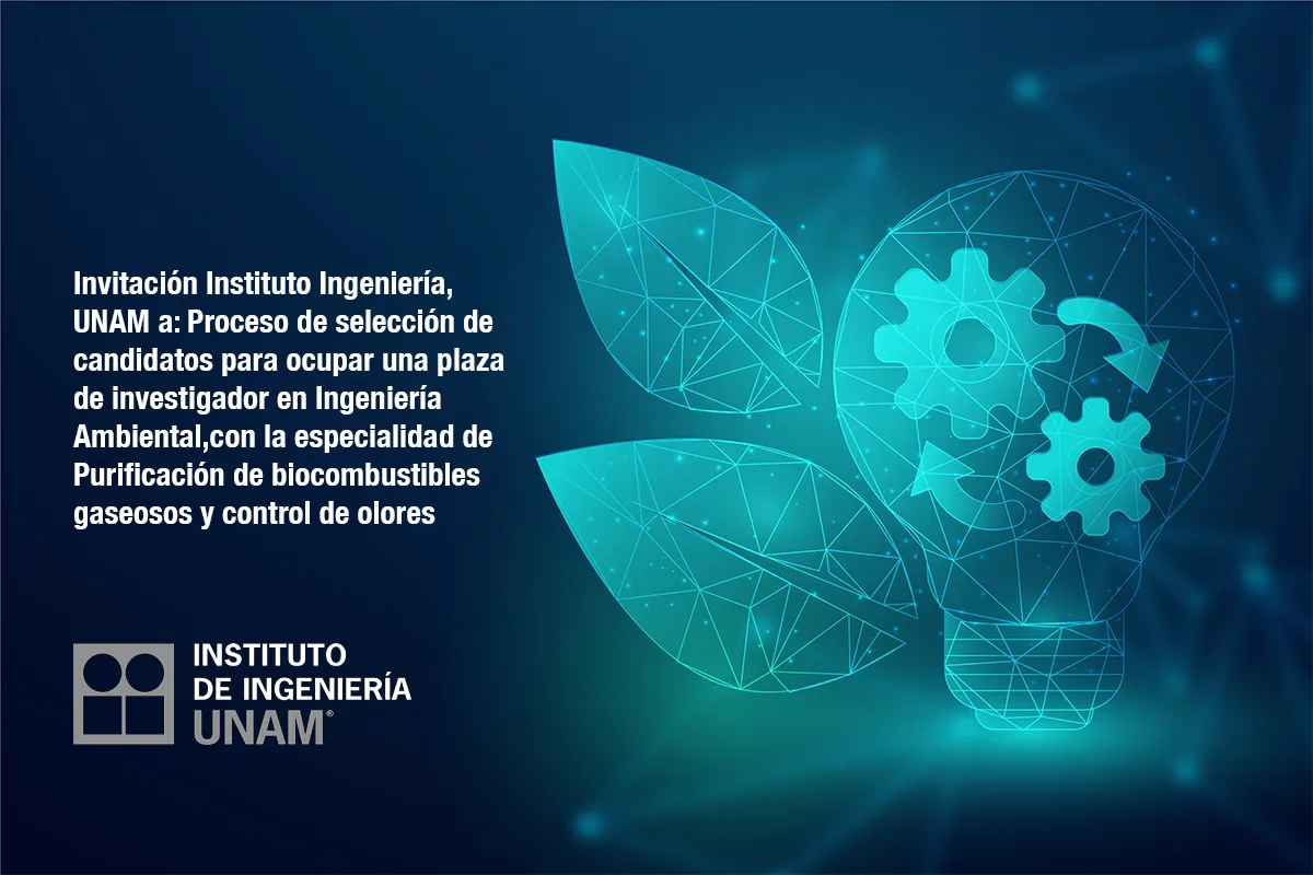 Invitación Instituto Ingeniería, UNAM a: Proceso de selección de candidatos para ocupar una plaza de investigador en Ingeniería Ambiental,con la especialidad de Purificación de biocombustibles gaseosos y control de olores